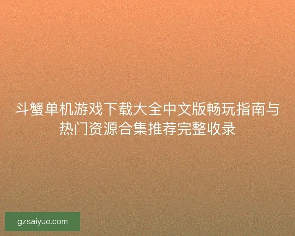 斗蟹单机游戏下载大全中文版畅玩指南与热门资源合集推荐完整收录