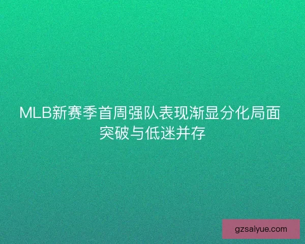 MLB新赛季首周强队表现渐显分化局面 突破与低迷并存